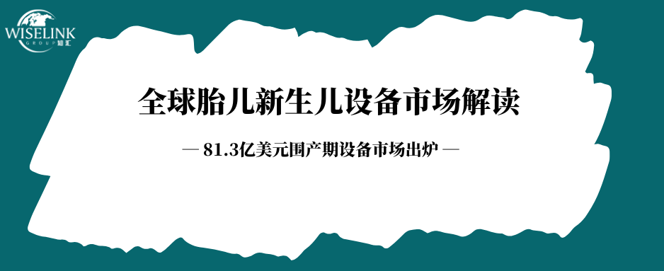 全球胎儿新生儿设备市场解读：中国械企出海该切哪一块